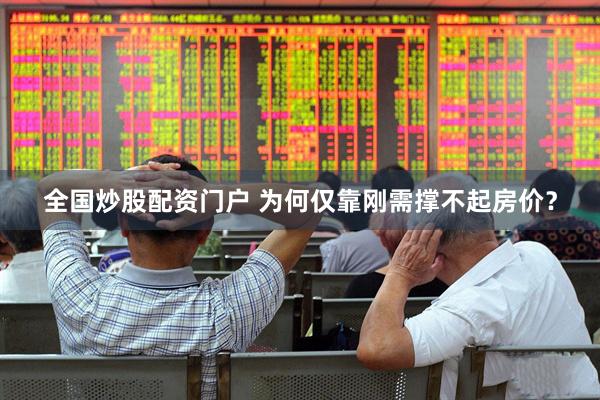 全国炒股配资门户 为何仅靠刚需撑不起房价？