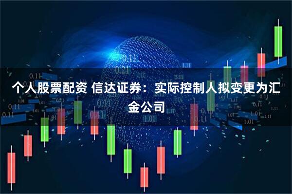 个人股票配资 信达证券：实际控制人拟变更为汇金公司