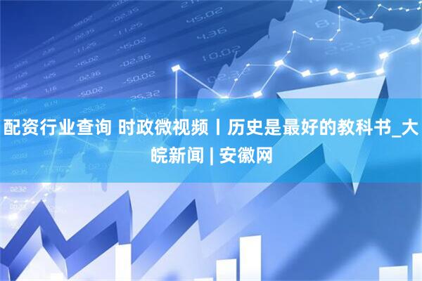 配资行业查询 时政微视频丨历史是最好的教科书_大皖新闻 | 安徽网