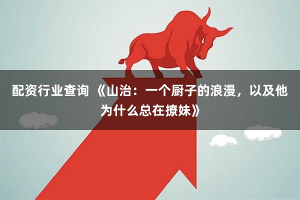 配资行业查询 《山治：一个厨子的浪漫，以及他为什么总在撩妹》