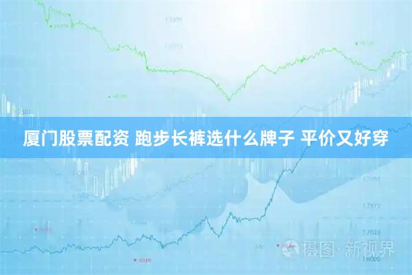厦门股票配资 跑步长裤选什么牌子 平价又好穿