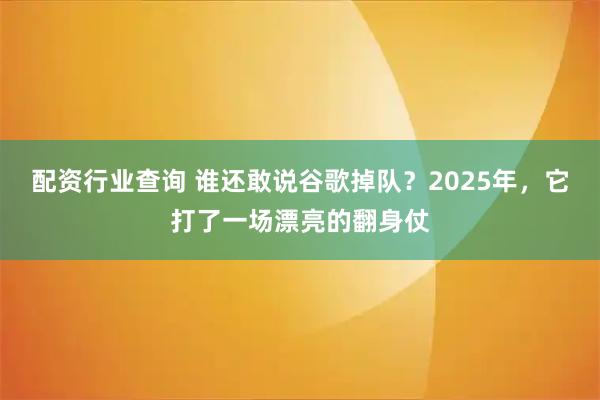 配资行业查询 谁还敢说谷歌掉队？2025年，它打了一场漂亮的翻身仗