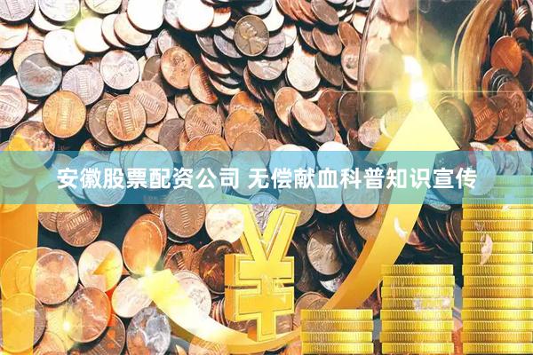 安徽股票配资公司 无偿献血科普知识宣传
